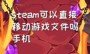 steam可以直接移动游戏文件吗手机