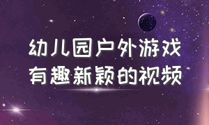 幼儿园户外游戏有趣新颖的视频