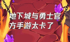 地下城与勇士官方手游太卡了