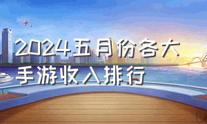 2024五月份各大手游收入排行