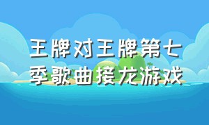 王牌对王牌第七季歌曲接龙游戏