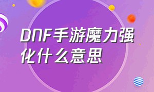 DNF手游魔力强化什么意思