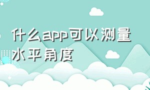 什么app可以测量水平角度