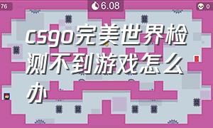 csgo完美世界检测不到游戏怎么办