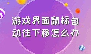 游戏界面鼠标自动往下移怎么办