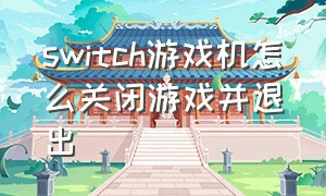 switch游戏机怎么关闭游戏并退出