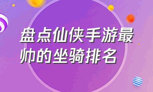 盘点仙侠手游最帅的坐骑排名