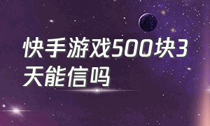 快手游戏500块3天能信吗