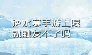 逆水寒手游上限就触发不了吗