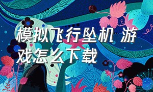 模拟飞行坠机 游戏怎么下载