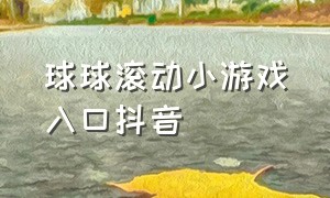 球球滚动小游戏入口抖音