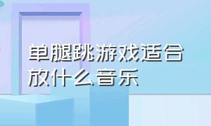 单腿跳游戏适合放什么音乐