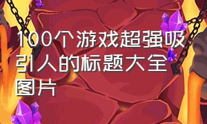 100个游戏超强吸引人的标题大全图片