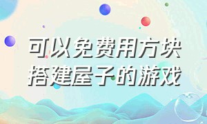 可以免费用方块搭建屋子的游戏