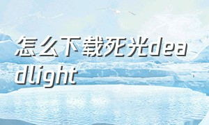 怎么下载死光deadlight