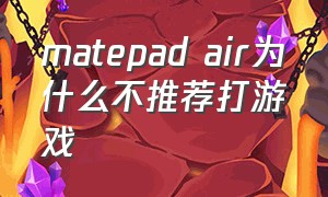 matepad air为什么不推荐打游戏