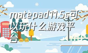 matepad11.5s可以玩什么游戏平台