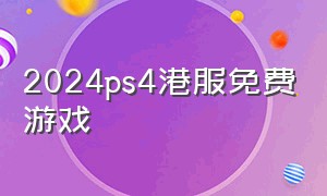 2024ps4港服免费游戏