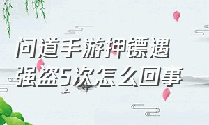 问道手游押镖遇强盗5次怎么回事