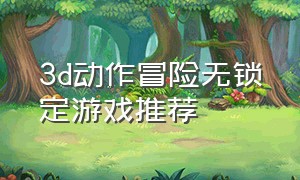 3d动作冒险无锁定游戏推荐