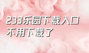 233乐园下载入口不用下载了