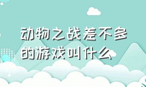 动物之战差不多的游戏叫什么