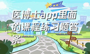 医博士app里面的课程练习题答案