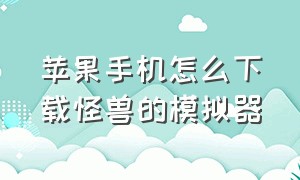 苹果手机怎么下载怪兽的模拟器