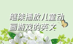 继续播放儿童动画游戏的英文