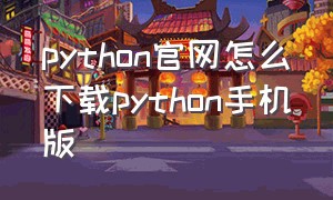 python官网怎么下载python手机版