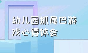 幼儿园抓尾巴游戏心得体会