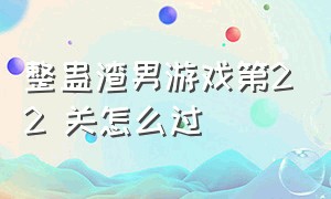 整蛊渣男游戏第22 关怎么过