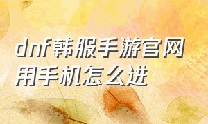 dnf韩服手游官网用手机怎么进