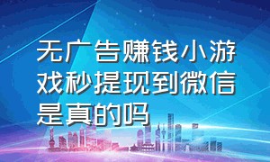 无广告赚钱小游戏秒提现到微信是真的吗