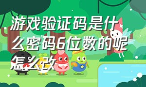 游戏验证码是什么密码6位数的呢怎么改