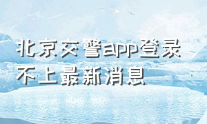 北京交警app登录不上最新消息