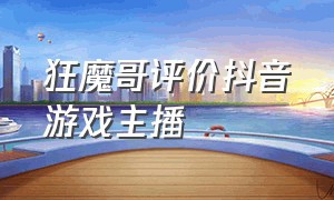 狂魔哥评价抖音游戏主播