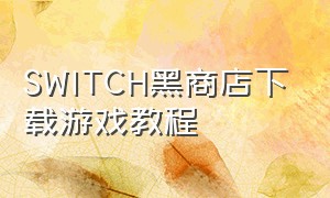 SWITCH黑商店下载游戏教程