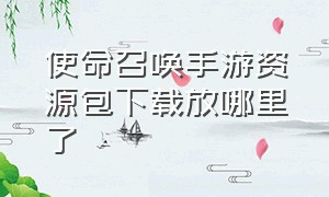 使命召唤手游资源包下载放哪里了