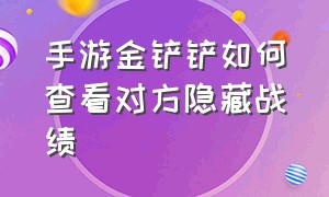 手游金铲铲如何查看对方隐藏战绩