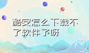 酷安怎么下载不了软件了呀