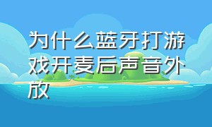 为什么蓝牙打游戏开麦后声音外放