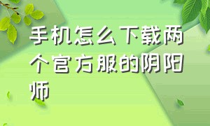 手机怎么下载两个官方服的阴阳师