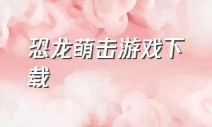 恐龙萌击游戏下载