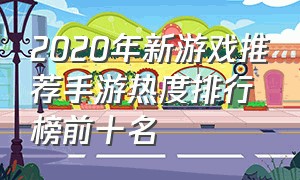 2020年新游戏推荐手游热度排行榜前十名