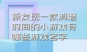 新发现一款消磨时间的小游戏有哪些游戏名字