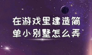 在游戏里建造简单小别墅怎么弄