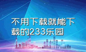 不用下载就能下载的233乐园