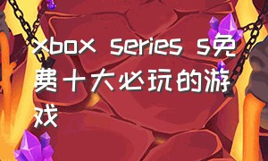 xbox series s免费十大必玩的游戏