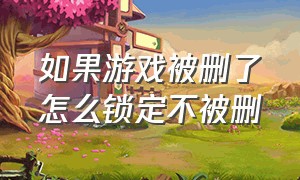 如果游戏被删了怎么锁定不被删